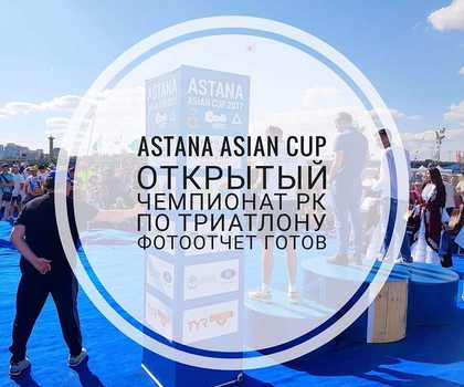 ASTANA ASIAN CUP , Открытый Чемпионат РК по Триатлону  (ФОТООТЧЕТ)